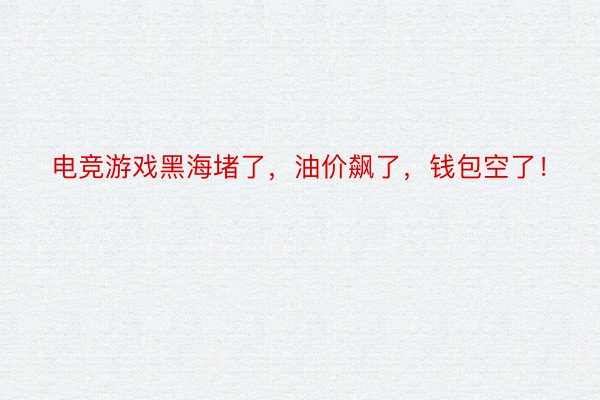 电竞游戏黑海堵了，油价飙了，钱包空了！