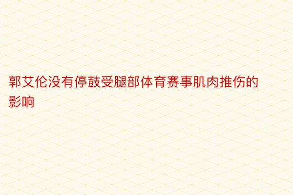 郭艾伦没有停鼓受腿部体育赛事肌肉推伤的影响