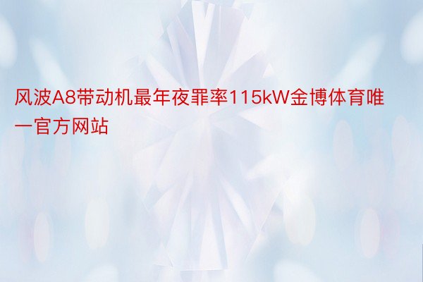 风波A8带动机最年夜罪率115kW金博体育唯一官方网站