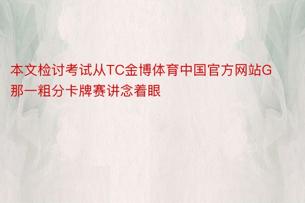 本文检讨考试从TC金博体育中国官方网站G那一粗分卡牌赛讲念着眼