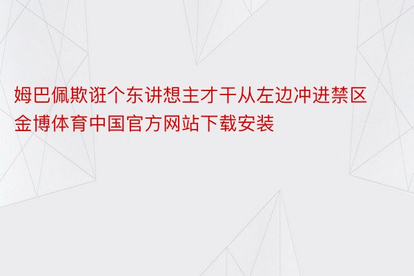 姆巴佩欺诳个东讲想主才干从左边冲进禁区金博体育中国官方网站下载安装