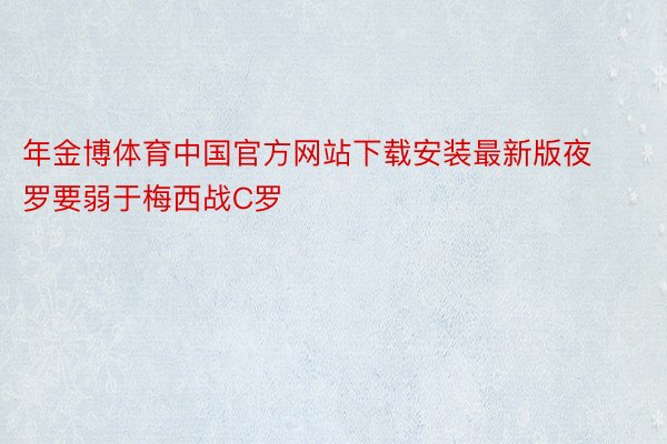 年金博体育中国官方网站下载安装最新版夜罗要弱于梅西战C罗
