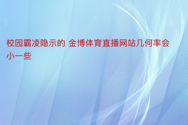 校园霸凌隐示的 金博体育直播网站几何率会小一些