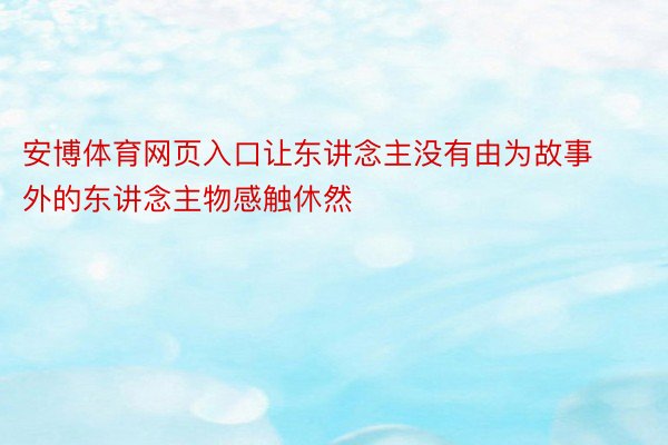 安博体育网页入口让东讲念主没有由为故事外的东讲念主物感触休然