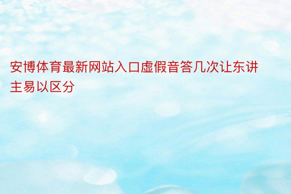 安博体育最新网站入口虚假音答几次让东讲主易以区分