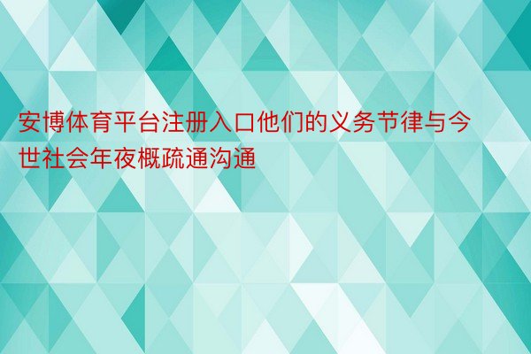 安博体育平台注册入口他们的义务节律与今世社会年夜概疏通沟通