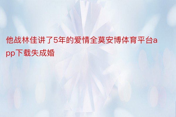 他战林佳讲了5年的爱情全莫安博体育平台app下载失成婚