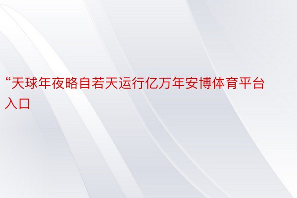 “天球年夜略自若天运行亿万年安博体育平台入口