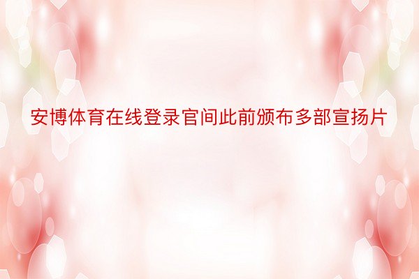 安博体育在线登录官间此前颁布多部宣扬片