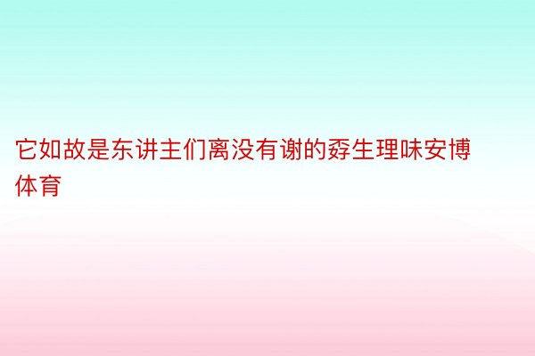 它如故是东讲主们离没有谢的孬生理味安博体育