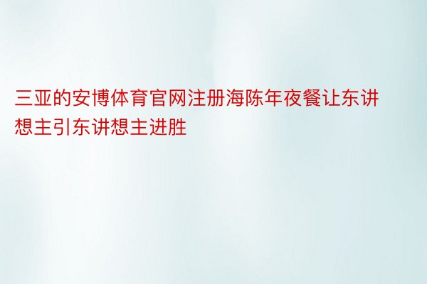 三亚的安博体育官网注册海陈年夜餐让东讲想主引东讲想主进胜