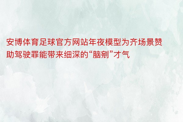 安博体育足球官方网站年夜模型为齐场景赞助驾驶罪能带来细深的“脑剜”才气