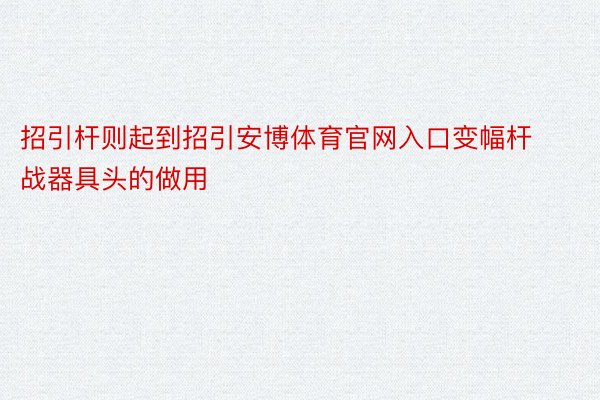 招引杆则起到招引安博体育官网入口变幅杆战器具头的做用