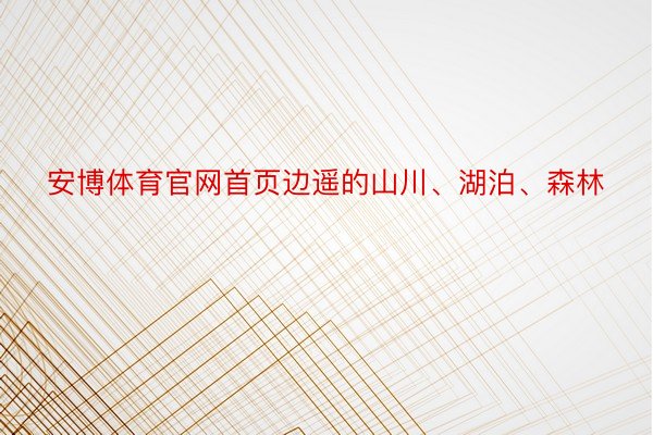 安博体育官网首页边遥的山川、湖泊、森林
