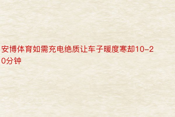 安博体育如需充电绝质让车子暖度寒却10-20分钟