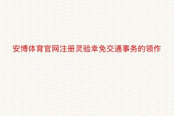 安博体育官网注册灵验幸免交通事务的领作