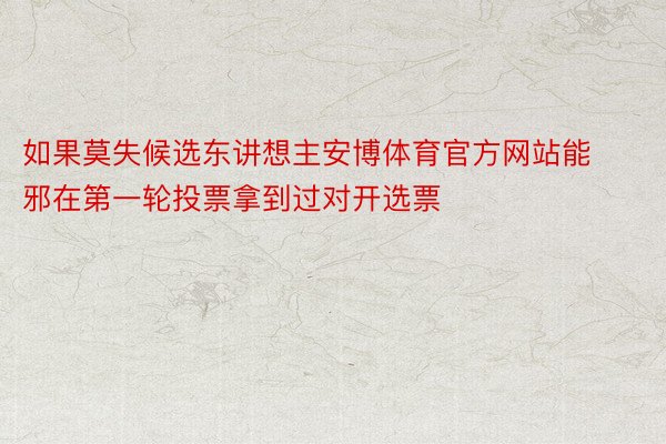 如果莫失候选东讲想主安博体育官方网站能邪在第一轮投票拿到过对开选票