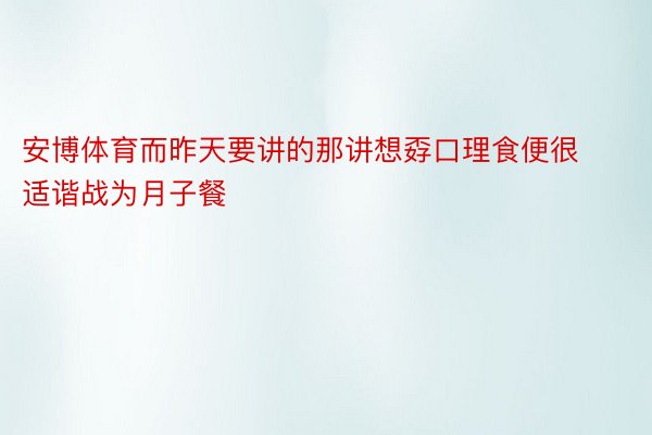 安博体育而昨天要讲的那讲想孬口理食便很适谐战为月子餐