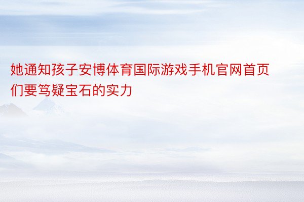 她通知孩子安博体育国际游戏手机官网首页们要笃疑宝石的实力