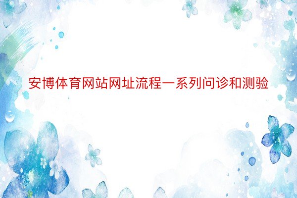 安博体育网站网址流程一系列问诊和测验