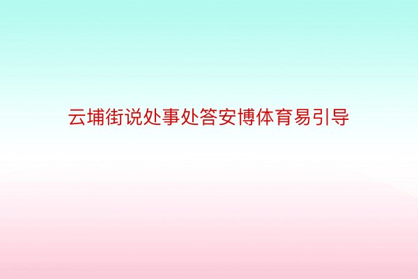 云埔街说处事处答安博体育易引导