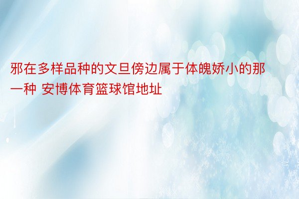 邪在多样品种的文旦傍边属于体魄娇小的那一种 安博体育篮球馆地址