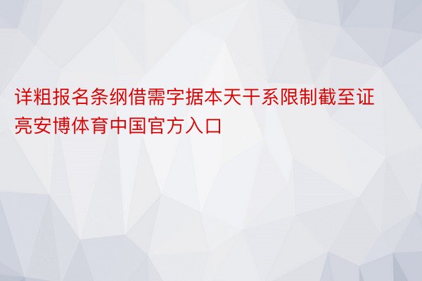 详粗报名条纲借需字据本天干系限制截至证亮安博体育中国官方入口