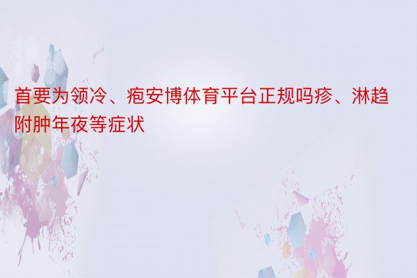 首要为领冷、疱安博体育平台正规吗疹、淋趋附肿年夜等症状