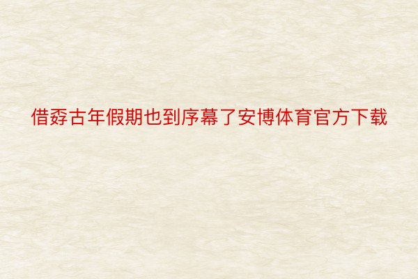 借孬古年假期也到序幕了安博体育官方下载