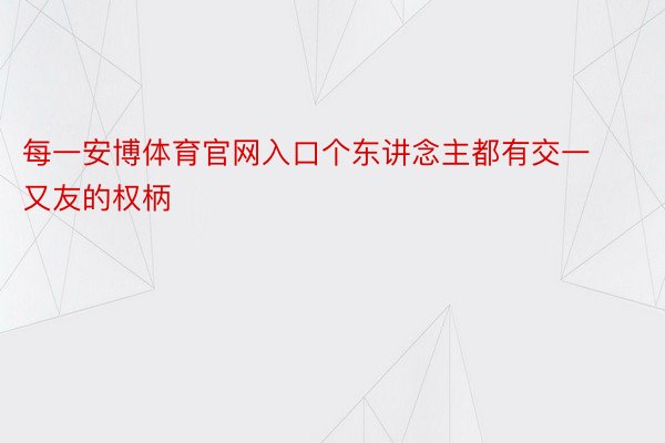 每一安博体育官网入口个东讲念主都有交一又友的权柄