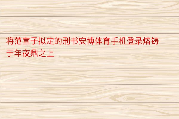 将范宣子拟定的刑书安博体育手机登录熔铸于年夜鼎之上