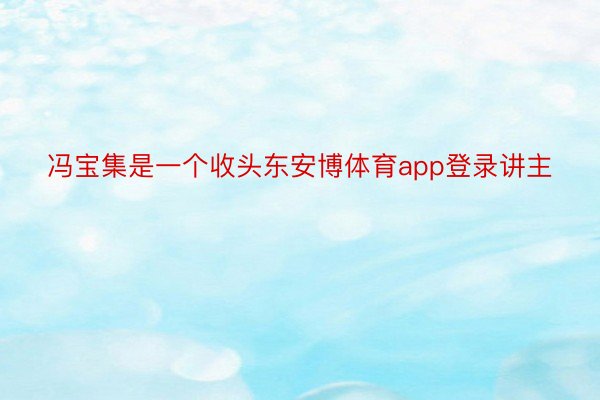 冯宝集是一个收头东安博体育app登录讲主