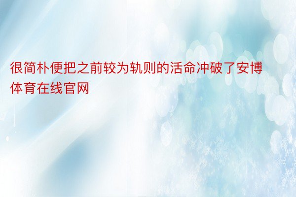 很简朴便把之前较为轨则的活命冲破了安博体育在线官网