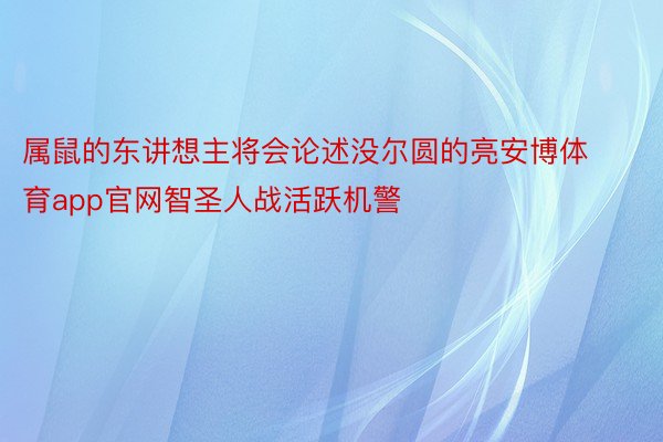 属鼠的东讲想主将会论述没尔圆的亮安博体育app官网智圣人战活跃机警