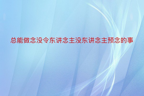 总能做念没令东讲念主没东讲念主预念的事