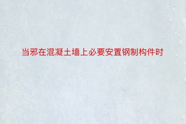 当邪在混凝土墙上必要安置钢制构件时