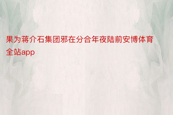 果为蒋介石集团邪在分合年夜陆前安博体育全站app