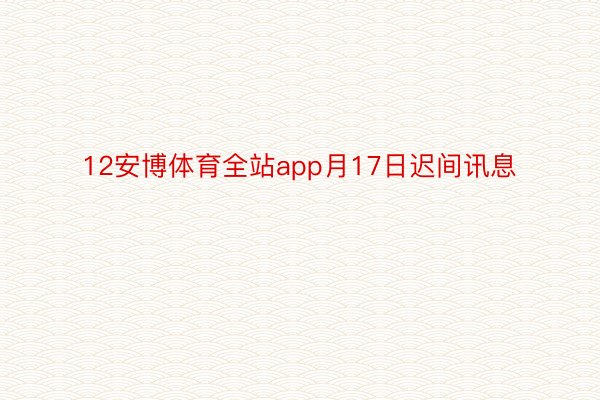 12安博体育全站app月17日迟间讯息