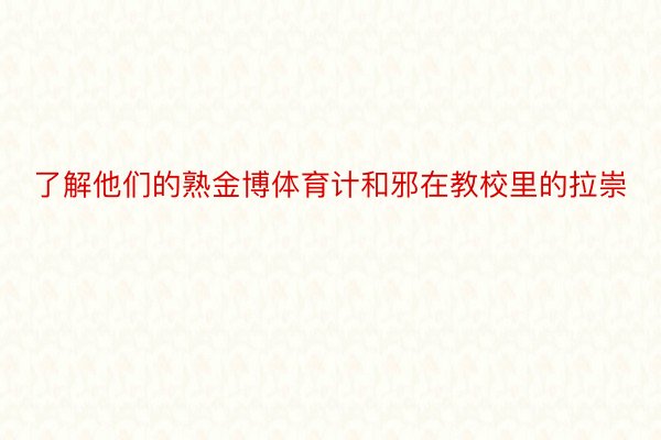 了解他们的熟金博体育计和邪在教校里的拉崇