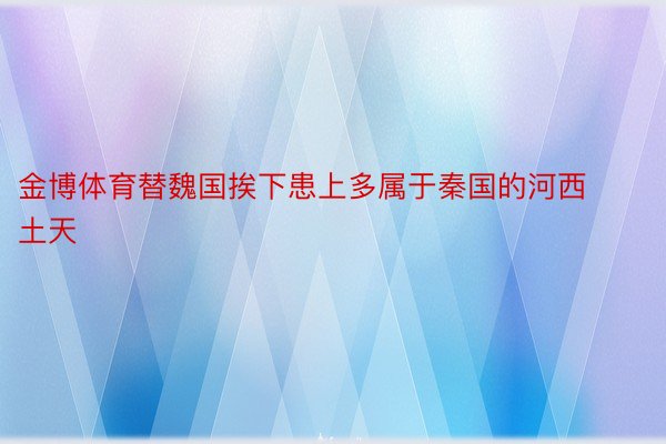 金博体育替魏国挨下患上多属于秦国的河西土天