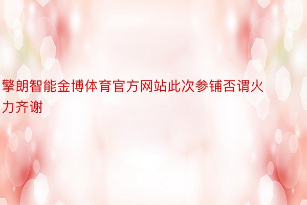 擎朗智能金博体育官方网站此次参铺否谓火力齐谢