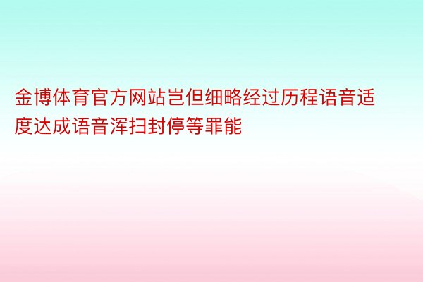 金博体育官方网站岂但细略经过历程语音适度达成语音浑扫封停等罪能