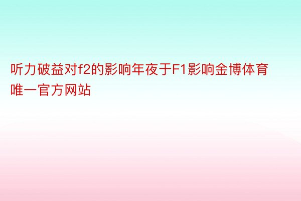 听力破益对f2的影响年夜于F1影响金博体育唯一官方网站