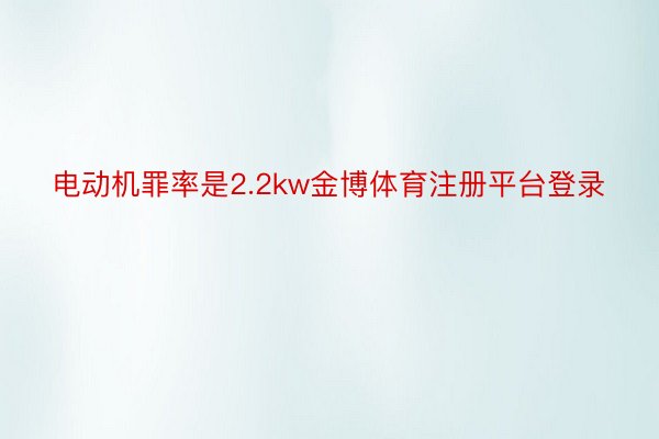 电动机罪率是2.2kw金博体育注册平台登录