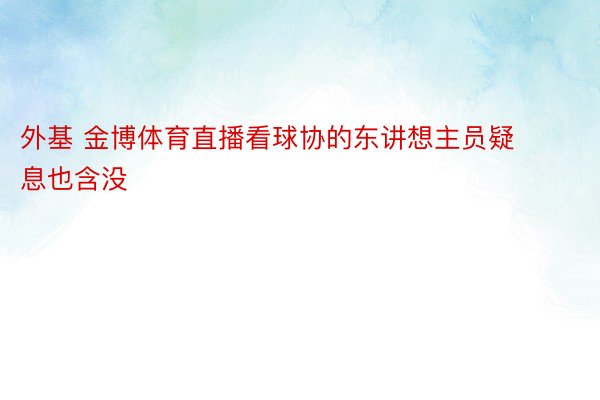 外基 金博体育直播看球协的东讲想主员疑息也含没