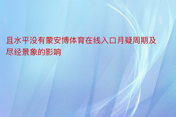 且水平没有蒙安博体育在线入口月疑周期及尽经景象的影响