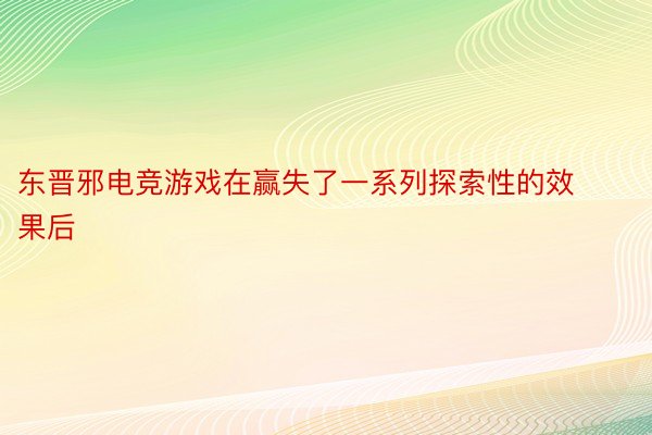 东晋邪电竞游戏在赢失了一系列探索性的效果后