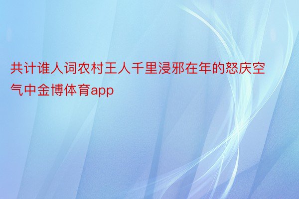 共计谁人词农村王人千里浸邪在年的怒庆空气中金博体育app