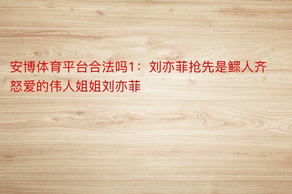 安博体育平台合法吗1：刘亦菲抢先是鳏人齐怒爱的伟人姐姐刘亦菲