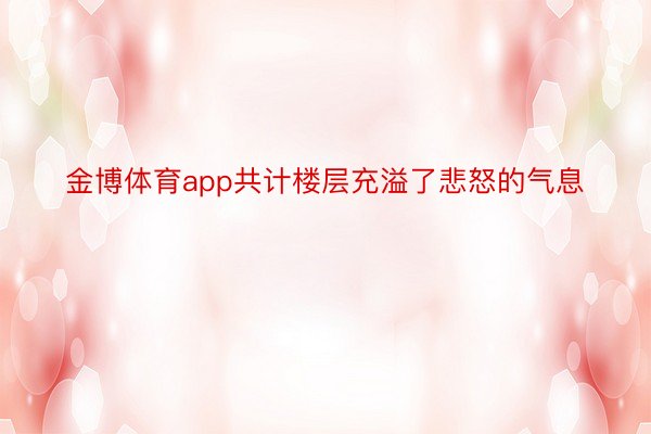 金博体育app共计楼层充溢了悲怒的气息